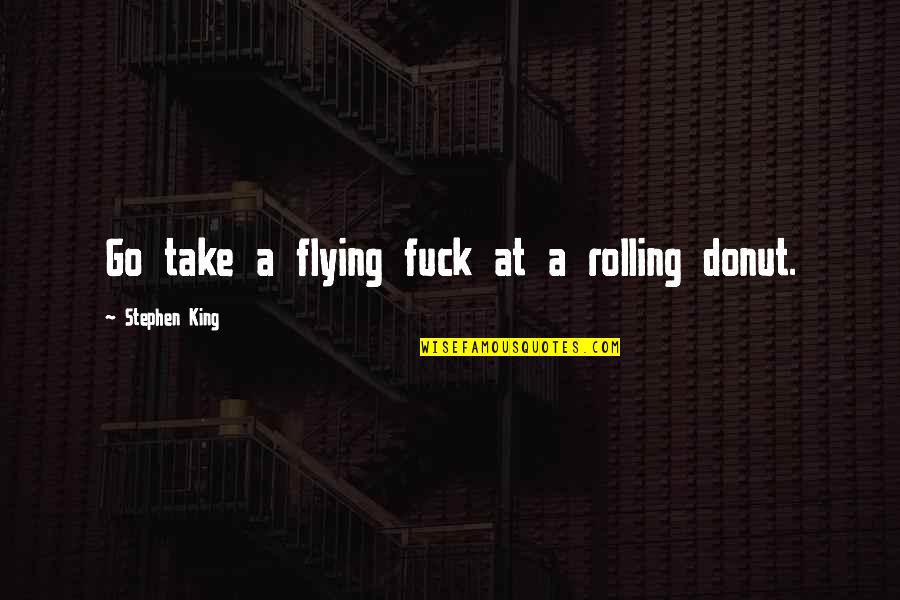 Best Donut Quotes By Stephen King: Go take a flying fuck at a rolling Best Donut Quotes By Stephen King: Go take a flying fuck at a rolling