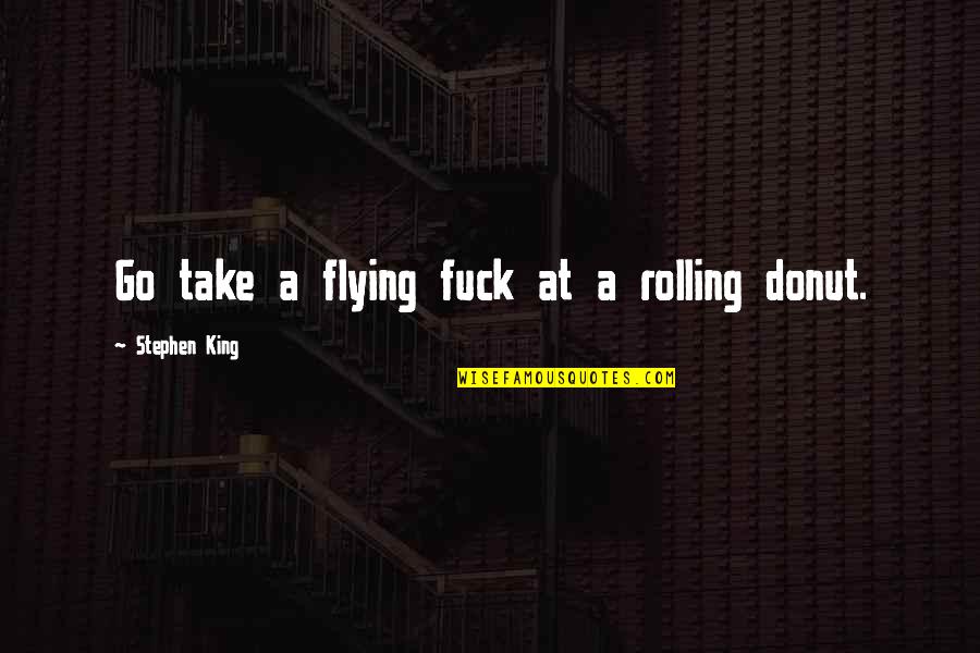 Best Donut Quotes By Stephen King: Go take a flying fuck at a rolling