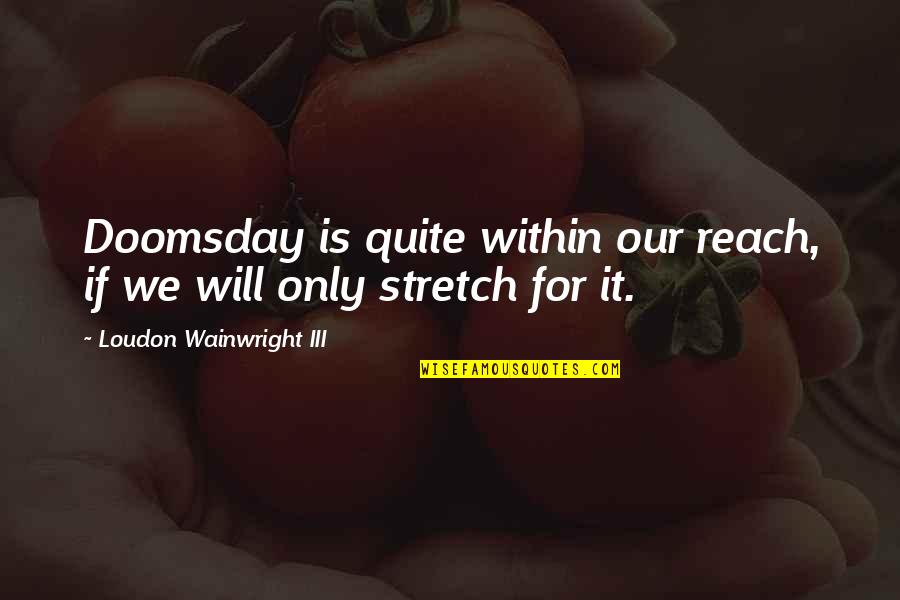 Best Doomsday Quotes By Loudon Wainwright III: Doomsday is quite within our reach, if we Best Doomsday Quotes By Loudon Wainwright III: Doomsday is quite within our reach, if we