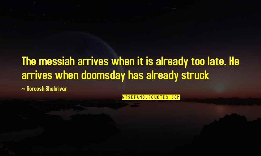 Best Doomsday Quotes By Soroosh Shahrivar: The messiah arrives when it is already too Best Doomsday Quotes By Soroosh Shahrivar: The messiah arrives when it is already too
