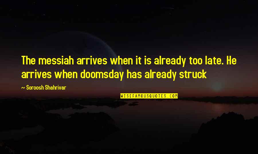 Best Doomsday Quotes By Soroosh Shahrivar: The messiah arrives when it is already too