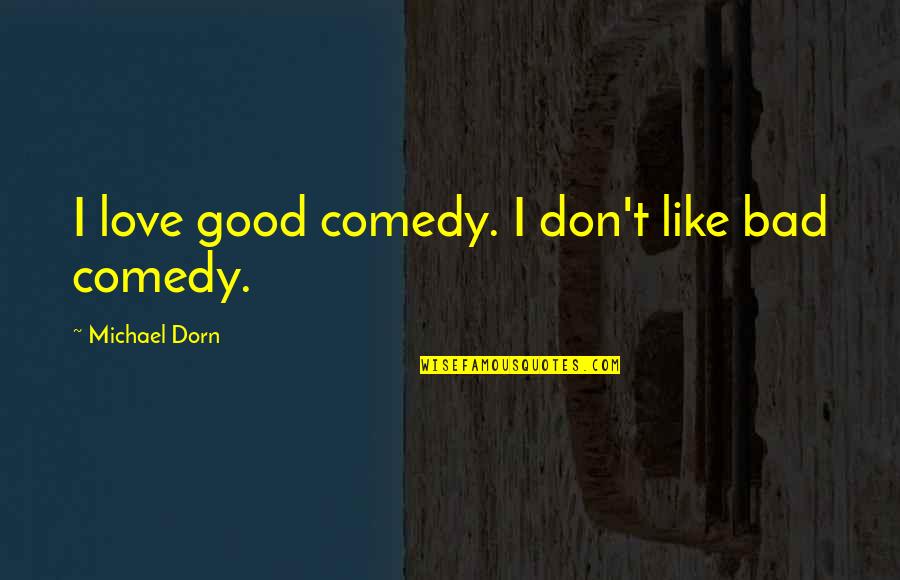 Best Dorn Quotes By Michael Dorn: I love good comedy. I don't like bad