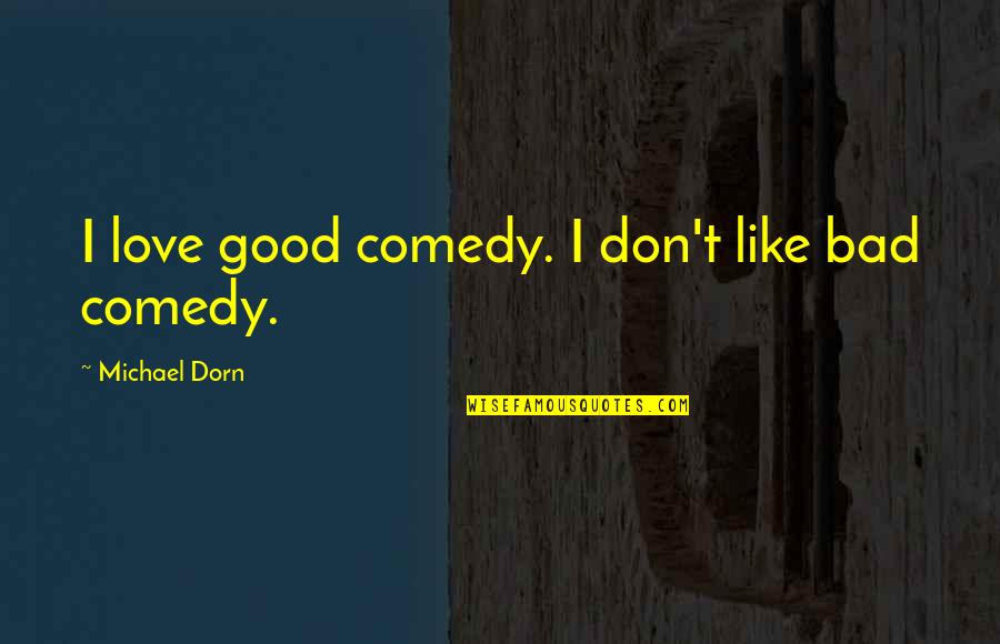 Best Dorn Quotes By Michael Dorn: I love good comedy. I don't like bad Best Dorn Quotes By Michael Dorn: I love good comedy. I don't like bad