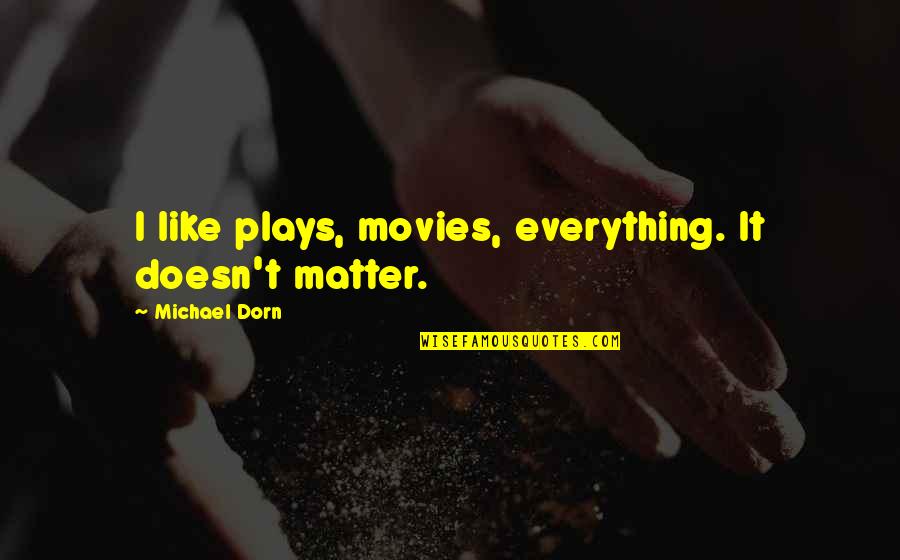 Best Dorn Quotes By Michael Dorn: I like plays, movies, everything. It doesn't matter. Best Dorn Quotes By Michael Dorn: I like plays, movies, everything. It doesn't matter.