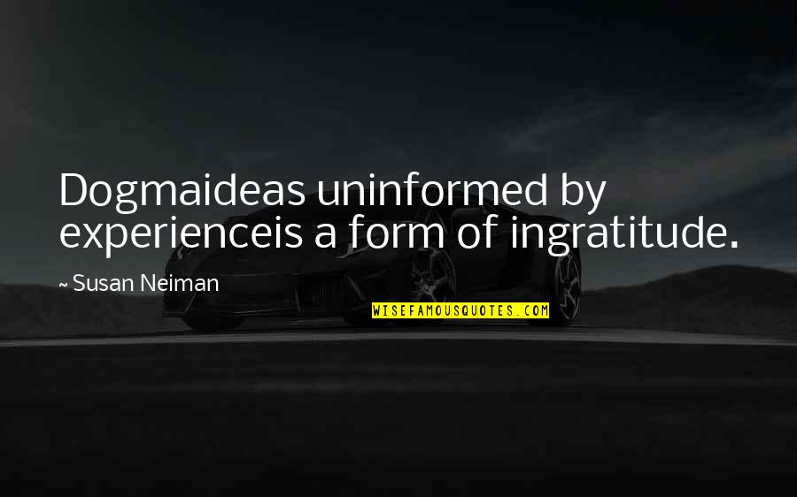 Best Dorn Quotes By Susan Neiman: Dogmaideas uninformed by experienceis a form of ingratitude. Best Dorn Quotes By Susan Neiman: Dogmaideas uninformed by experienceis a form of ingratitude.