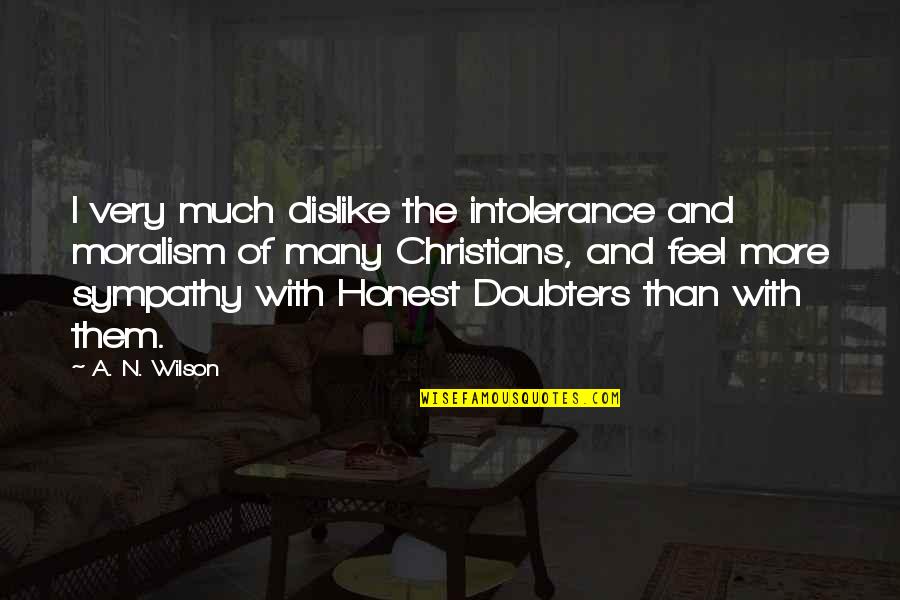 Best Doubters Quotes By A. N. Wilson: I very much dislike the intolerance and moralism