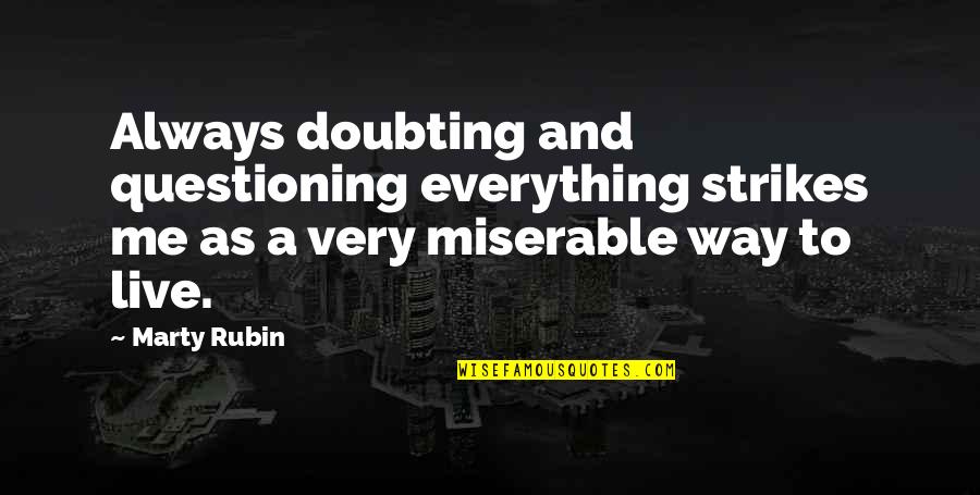 Best Doubting Quotes By Marty Rubin: Always doubting and questioning everything strikes me as