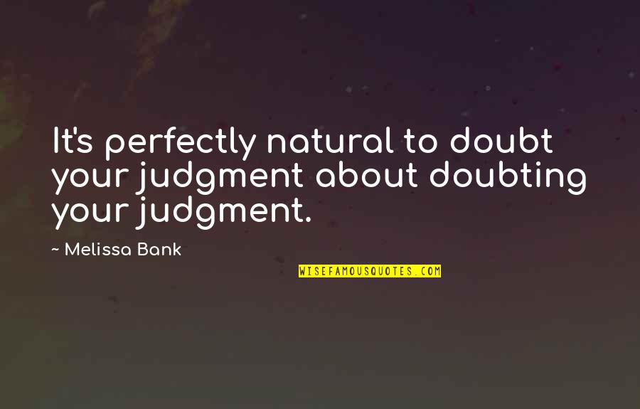 Best Doubting Quotes By Melissa Bank: It's perfectly natural to doubt your judgment about