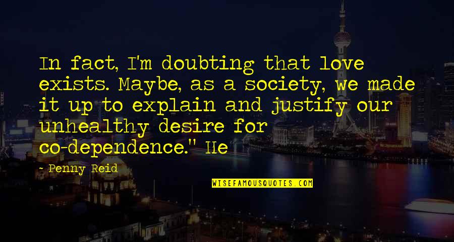 Best Doubting Quotes By Penny Reid: In fact, I'm doubting that love exists. Maybe,