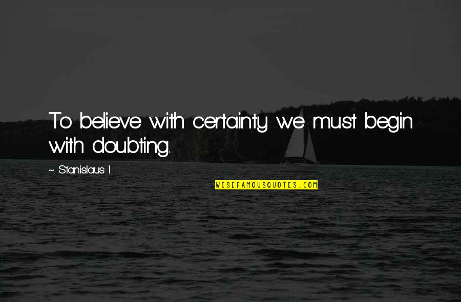 Best Doubting Quotes By Stanislaus I: To believe with certainty we must begin with