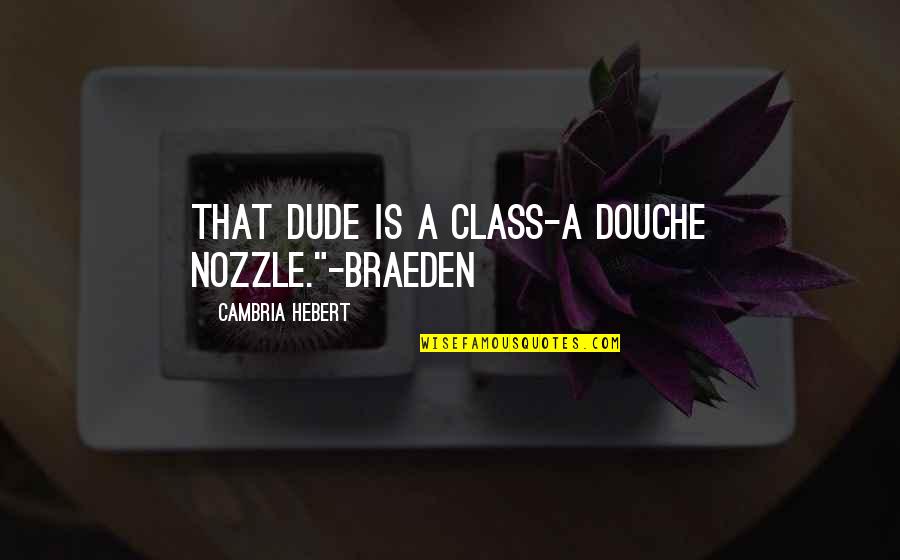 Best Douche Quotes By Cambria Hebert: That dude is a class-A douche nozzle."-Braeden