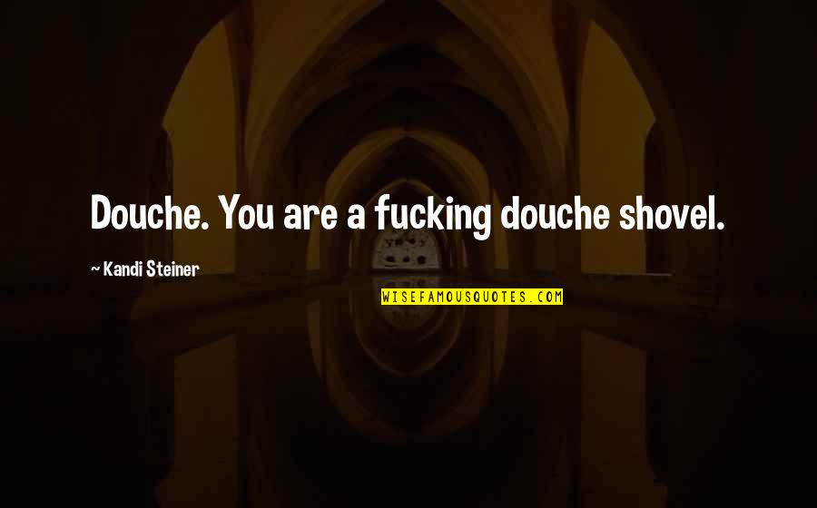 Best Douche Quotes By Kandi Steiner: Douche. You are a fucking douche shovel.