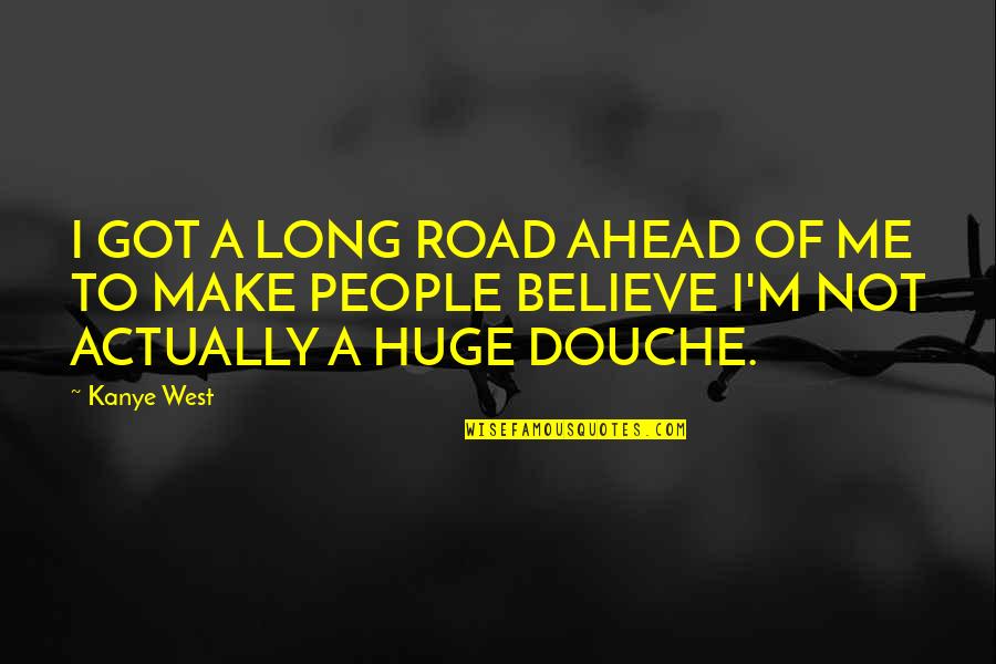 Best Douche Quotes By Kanye West: I GOT A LONG ROAD AHEAD OF ME