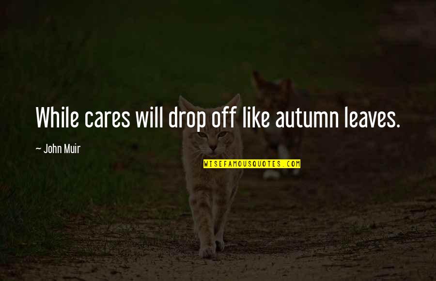 Best Dr House Quotes By John Muir: While cares will drop off like autumn leaves.