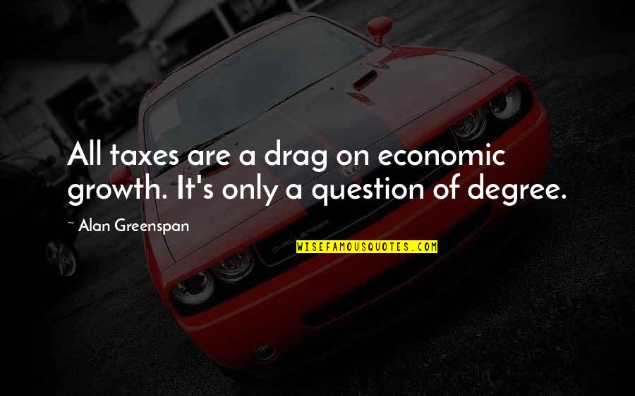 Best Drag Quotes By Alan Greenspan: All taxes are a drag on economic growth.