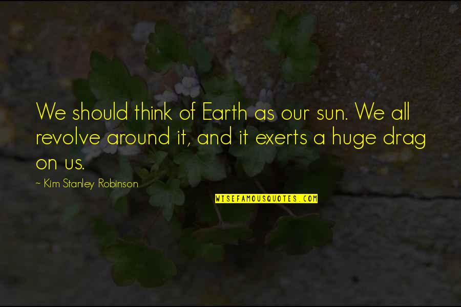 Best Drag Quotes By Kim Stanley Robinson: We should think of Earth as our sun.