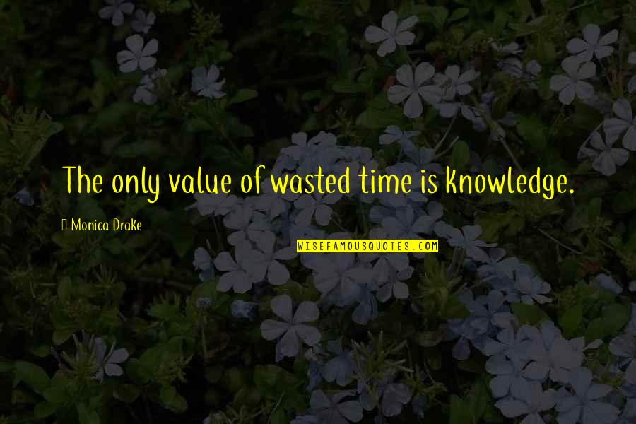 Best Drake Inspirational Quotes By Monica Drake: The only value of wasted time is knowledge.