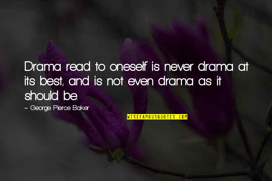 Best Drama Quotes By George Pierce Baker: Drama read to oneself is never drama at