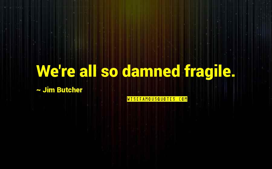 Best Dresden Files Quotes By Jim Butcher: We're all so damned fragile. Best Dresden Files Quotes By Jim Butcher: We're all so damned fragile.