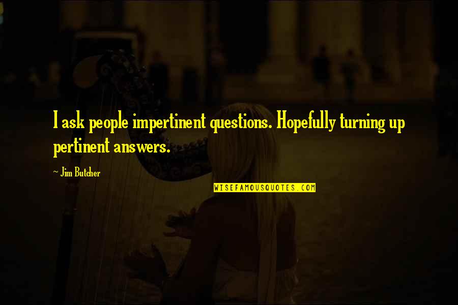 Best Dresden Files Quotes By Jim Butcher: I ask people impertinent questions. Hopefully turning up