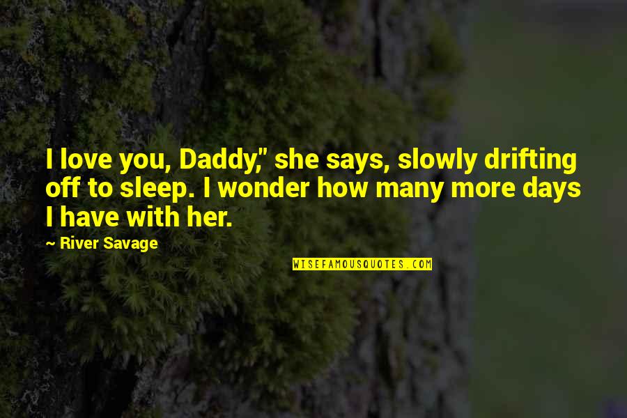Best Drifting Quotes By River Savage: I love you, Daddy," she says, slowly drifting