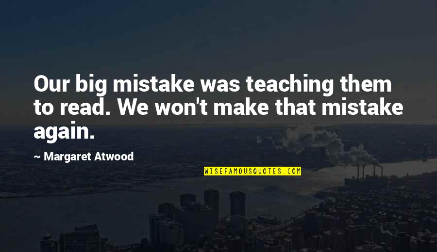 Best Drill Sergeant Quotes By Margaret Atwood: Our big mistake was teaching them to read.