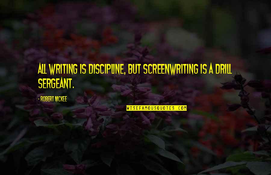 Best Drill Sergeant Quotes By Robert McKee: All writing is discipline, but screenwriting is a