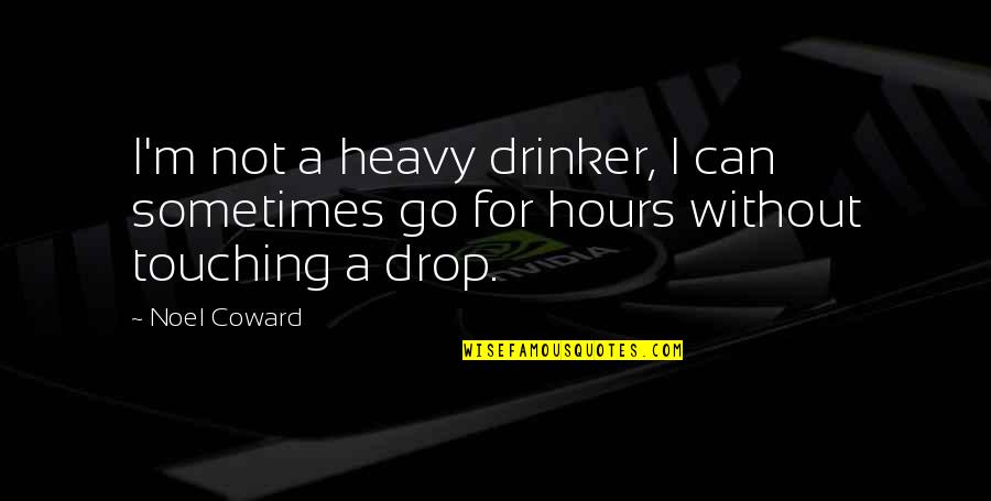 Best Drinker Quotes By Noel Coward: I'm not a heavy drinker, I can sometimes
