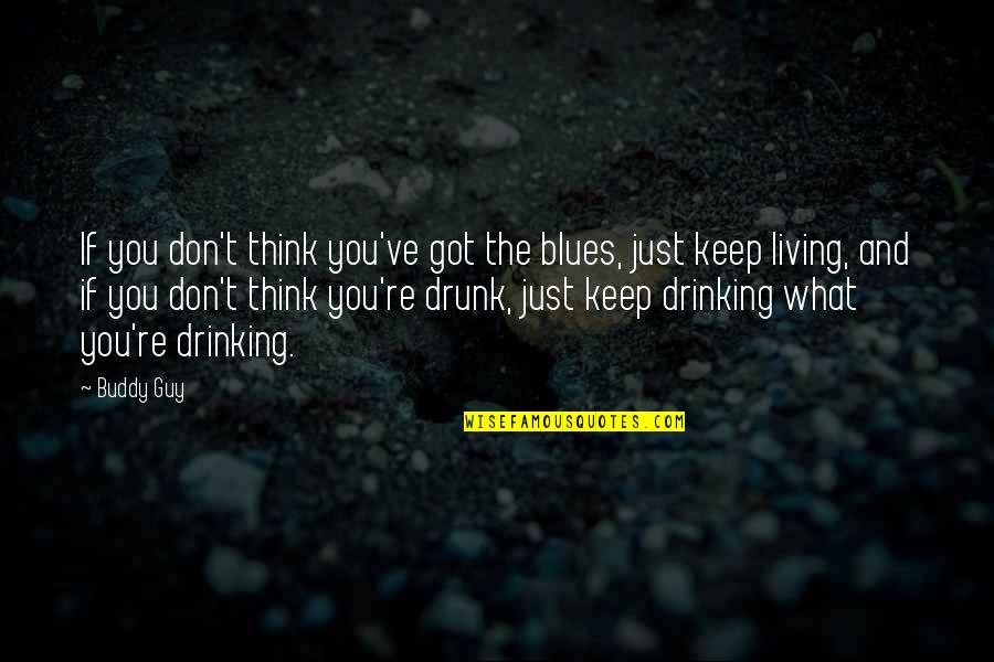 Best Drinking Buddy Quotes By Buddy Guy: If you don't think you've got the blues,