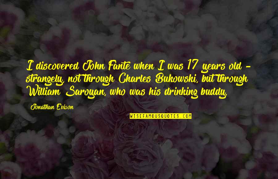 Best Drinking Buddy Quotes By Jonathan Evison: I discovered John Fante when I was 17