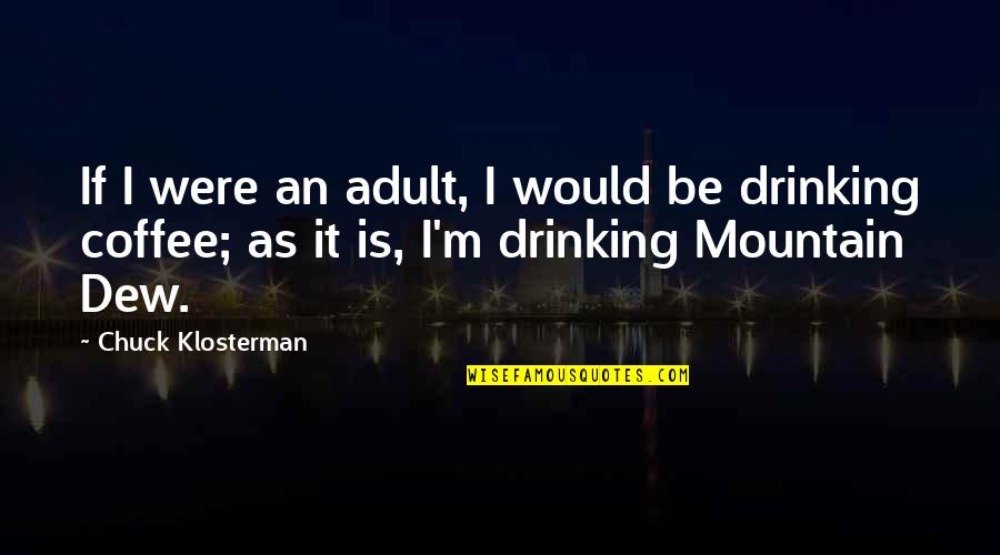 Best Drinking Coffee Quotes By Chuck Klosterman: If I were an adult, I would be Best Drinking Coffee Quotes By Chuck Klosterman: If I were an adult, I would be