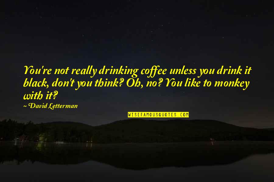 Best Drinking Coffee Quotes By David Letterman: You're not really drinking coffee unless you drink