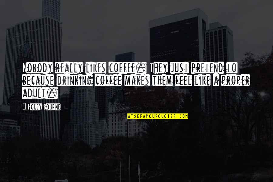 Best Drinking Coffee Quotes By Holly Bourne: Nobody really likes coffee. They just pretend to