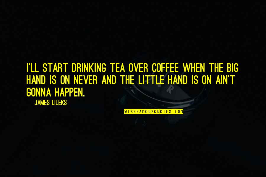 Best Drinking Coffee Quotes By James Lileks: I'll start drinking tea over coffee when the Best Drinking Coffee Quotes By James Lileks: I'll start drinking tea over coffee when the
