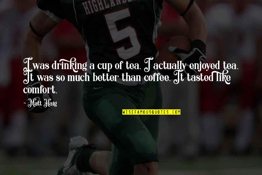 Best Drinking Coffee Quotes By Matt Haig: I was drinking a cup of tea. I Best Drinking Coffee Quotes By Matt Haig: I was drinking a cup of tea. I