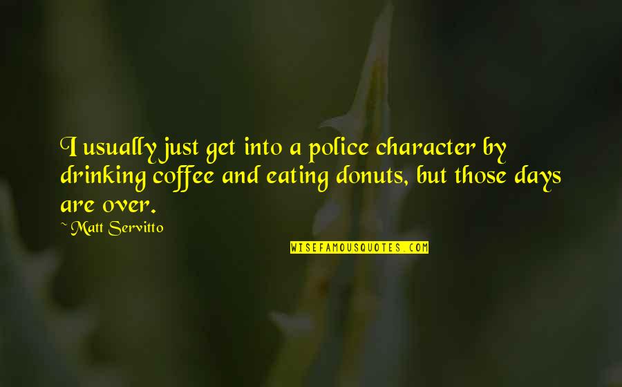 Best Drinking Coffee Quotes By Matt Servitto: I usually just get into a police character Best Drinking Coffee Quotes By Matt Servitto: I usually just get into a police character