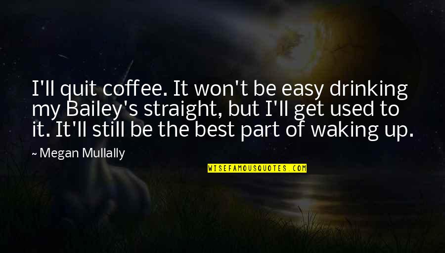 Best Drinking Coffee Quotes By Megan Mullally: I'll quit coffee. It won't be easy drinking