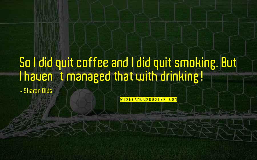 Best Drinking Coffee Quotes By Sharon Olds: So I did quit coffee and I did Best Drinking Coffee Quotes By Sharon Olds: So I did quit coffee and I did