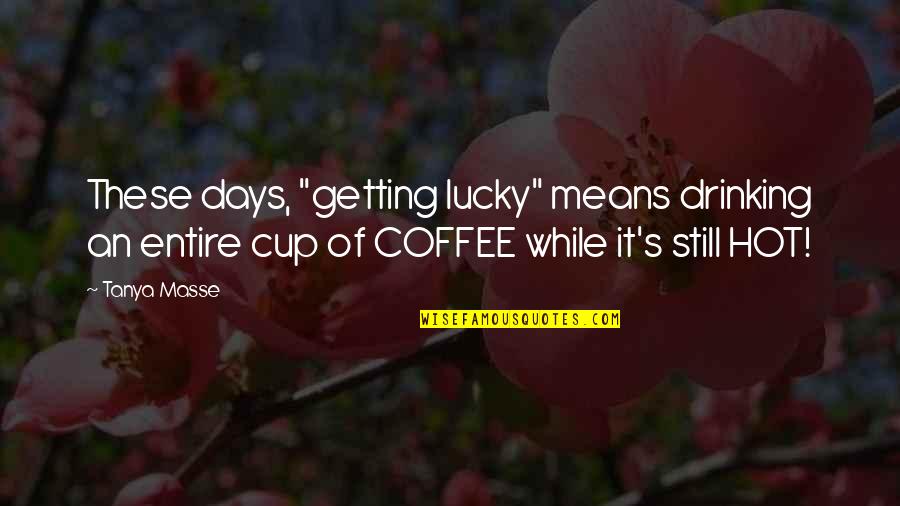 Best Drinking Coffee Quotes By Tanya Masse: These days, "getting lucky" means drinking an entire