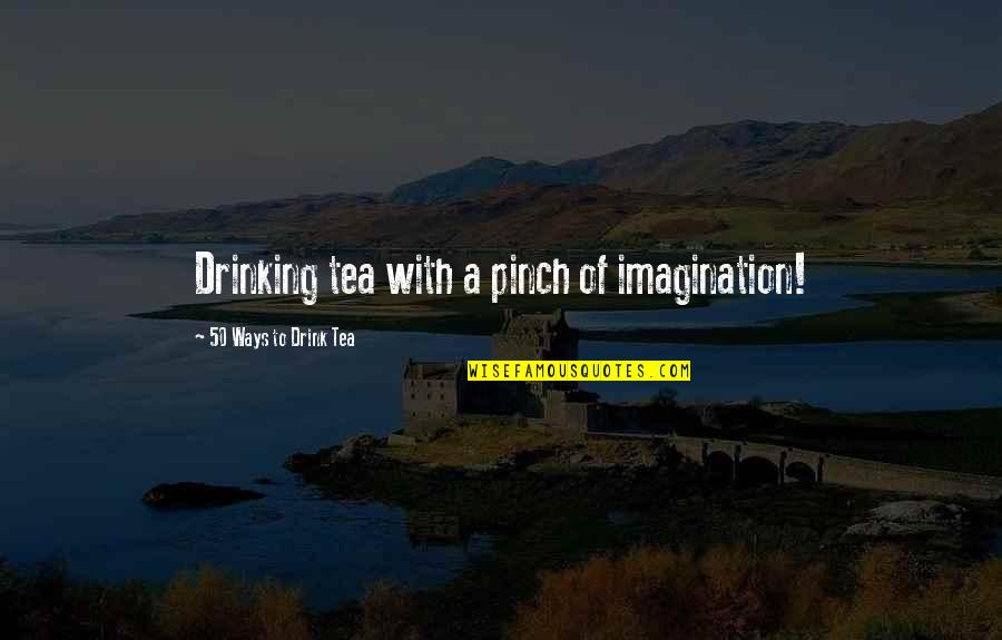 Best Drinking Tea Quotes By 50 Ways To Drink Tea: Drinking tea with a pinch of imagination! Best Drinking Tea Quotes By 50 Ways To Drink Tea: Drinking tea with a pinch of imagination!