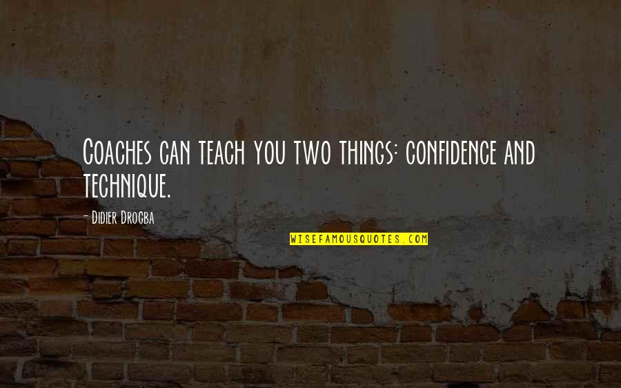 Best Drogba Quotes By Didier Drogba: Coaches can teach you two things: confidence and Best Drogba Quotes By Didier Drogba: Coaches can teach you two things: confidence and