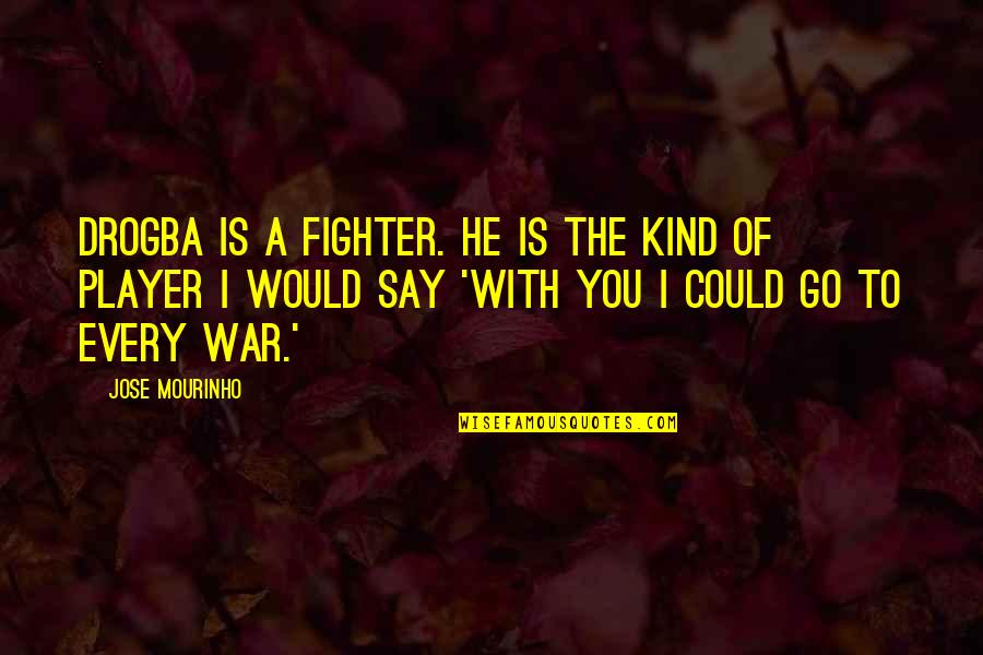 Best Drogba Quotes By Jose Mourinho: Drogba is a fighter. He is the kind