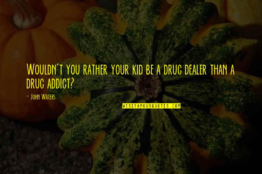 Best Drug Dealer Quotes By John Waters: Wouldn't you rather your kid be a drug