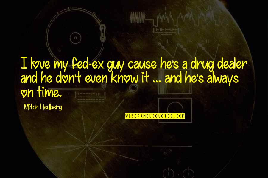 Best Drug Dealer Quotes By Mitch Hedberg: I love my fed-ex guy cause he's a