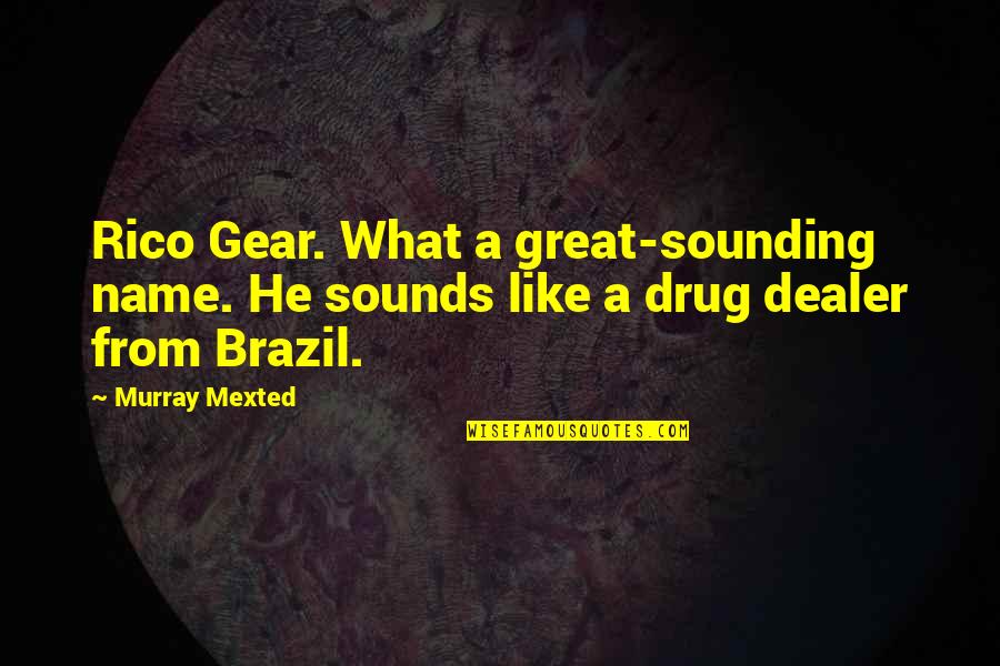 Best Drug Dealer Quotes By Murray Mexted: Rico Gear. What a great-sounding name. He sounds