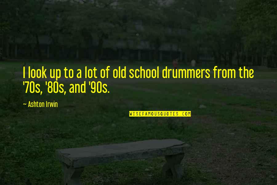 Best Drummers Quotes By Ashton Irwin: I look up to a lot of old