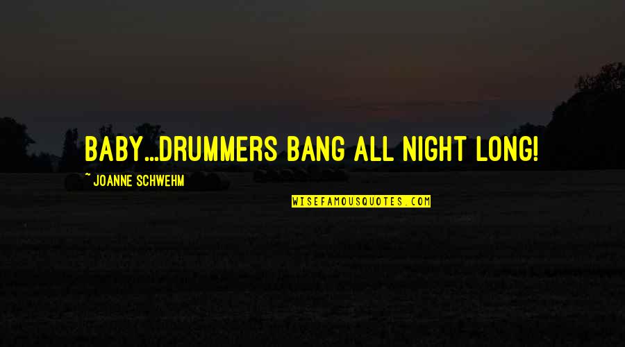 Best Drummers Quotes By Joanne Schwehm: Baby...drummers bang all night long! Best Drummers Quotes By Joanne Schwehm: Baby...drummers bang all night long!