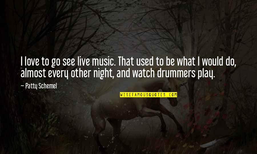 Best Drummers Quotes By Patty Schemel: I love to go see live music. That Best Drummers Quotes By Patty Schemel: I love to go see live music. That