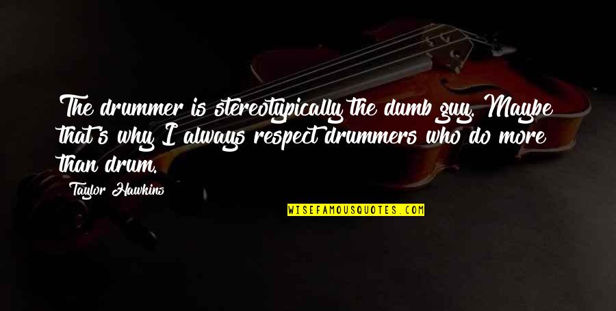 Best Drummers Quotes By Taylor Hawkins: The drummer is stereotypically the dumb guy. Maybe