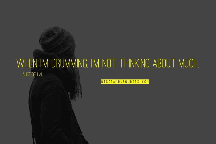Best Drumming Quotes By Alice Dellal: When I'm drumming, I'm not thinking about much.